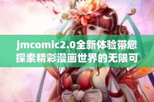 jmcomic2.0全新体验带您探索精彩漫画世界的无限可能