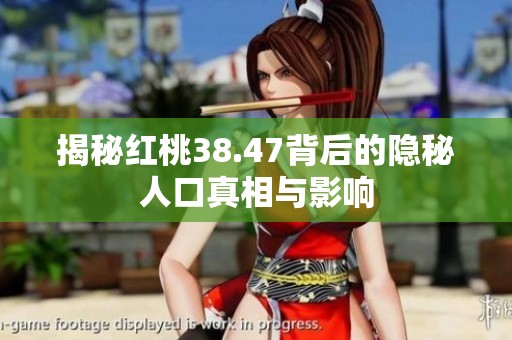 揭秘红桃38.47背后的隐秘人口真相与影响