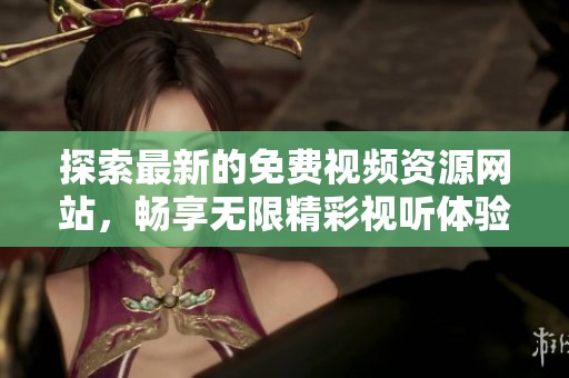 探索最新的免费视频资源网站，畅享无限精彩视听体验
