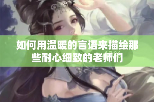 如何用温暖的言语来描绘那些耐心细致的老师们