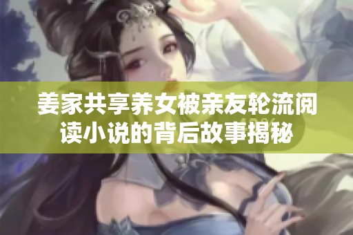 姜家共享养女被亲友轮流阅读小说的背后故事揭秘