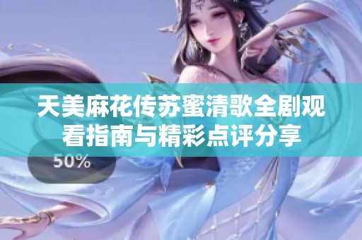 天美麻花传苏蜜清歌全剧观看指南与精彩点评分享
