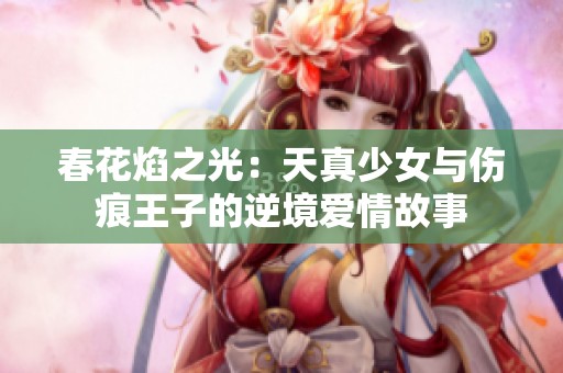 春花焰之光：天真少女与伤痕王子的逆境爱情故事