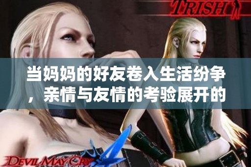 当妈妈的好友卷入生活纷争，亲情与友情的考验展开的故事