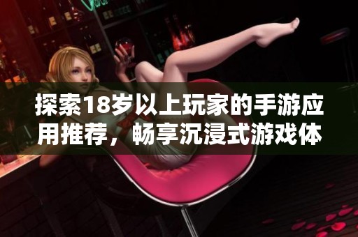 探索18岁以上玩家的手游应用推荐，畅享沉浸式游戏体验