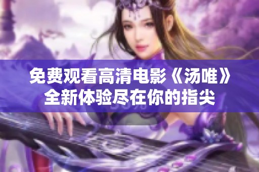 免费观看高清电影《汤唯》全新体验尽在你的指尖