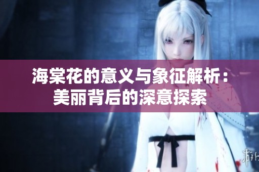 海棠花的意义与象征解析：美丽背后的深意探索