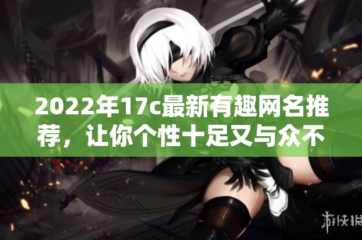 2022年17c最新有趣网名推荐，让你个性十足又与众不同