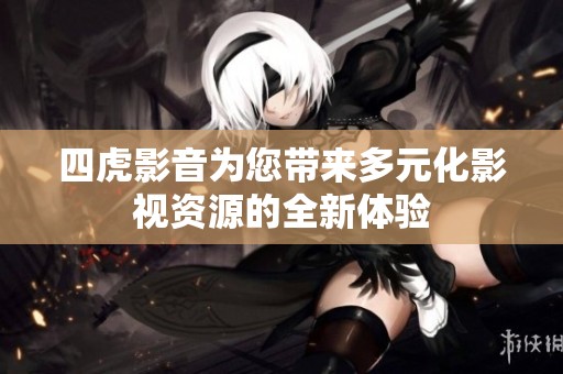 四虎影音为您带来多元化影视资源的全新体验