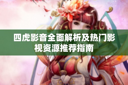 四虎影音全面解析及热门影视资源推荐指南