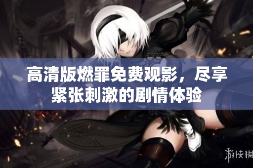 高清版燃罪免费观影，尽享紧张刺激的剧情体验