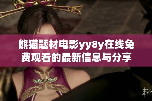 熊猫题材电影yy8y在线免费观看的最新信息与分享