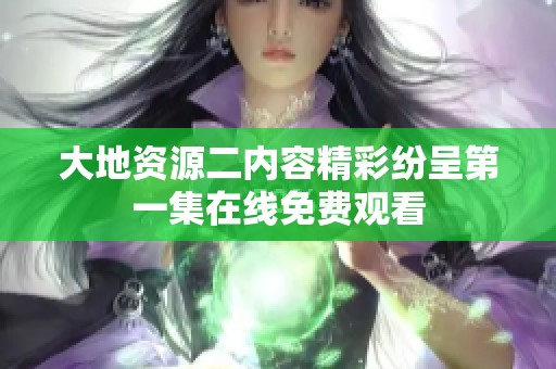 大地资源二内容精彩纷呈第一集在线免费观看