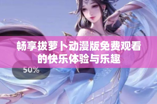 畅享拔萝卜动漫版免费观看的快乐体验与乐趣