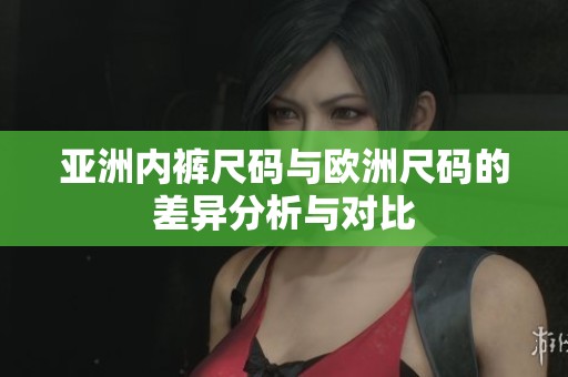 亚洲内裤尺码与欧洲尺码的差异分析与对比