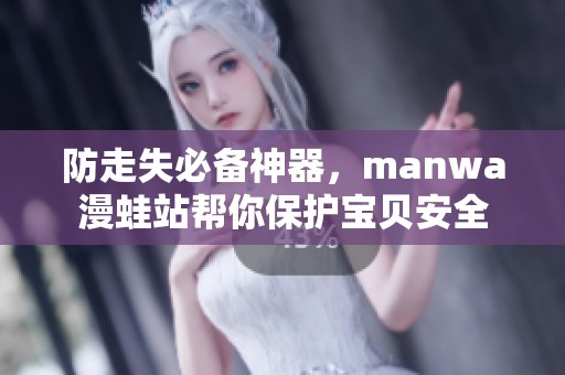防走失必备神器，manwa漫蛙站帮你保护宝贝安全