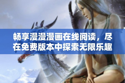 畅享漫漫漫画在线阅读，尽在免费版本中探索无限乐趣