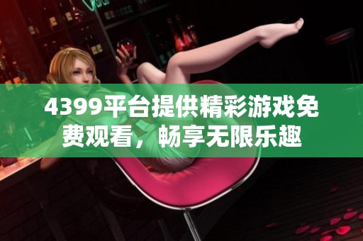 4399平台提供精彩游戏免费观看，畅享无限乐趣