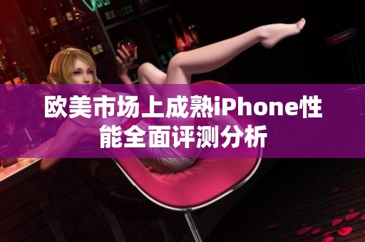 欧美市场上成熟iPhone性能全面评测分析