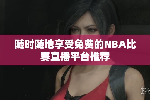 随时随地享受免费的NBA比赛直播平台推荐