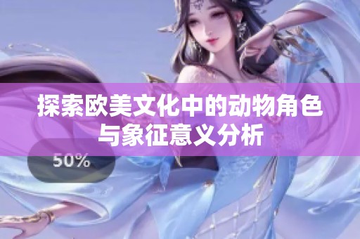 探索欧美文化中的动物角色与象征意义分析