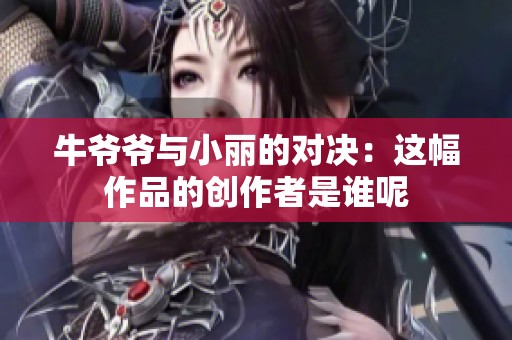 牛爷爷与小丽的对决：这幅作品的创作者是谁呢