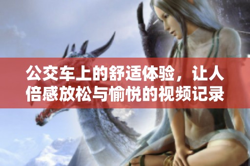 公交车上的舒适体验，让人倍感放松与愉悦的视频记录