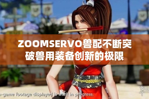 ZOOMSERVO兽配不断突破兽用装备创新的极限