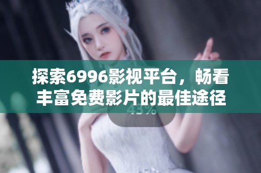 探索6996影视平台，畅看丰富免费影片的最佳途径