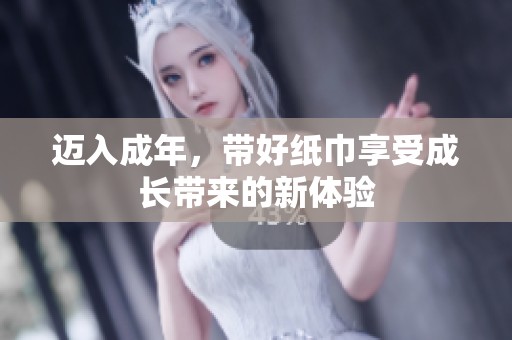 迈入成年，带好纸巾享受成长带来的新体验