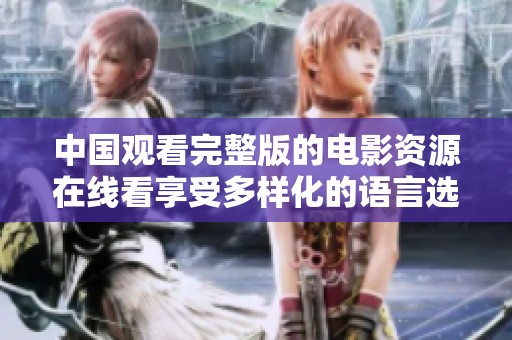 中国观看完整版的电影资源在线看享受多样化的语言选择