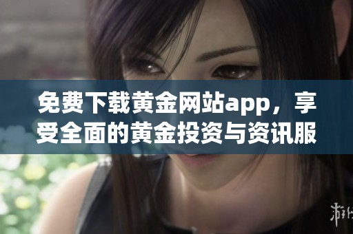 免费下载黄金网站app，享受全面的黄金投资与资讯服务