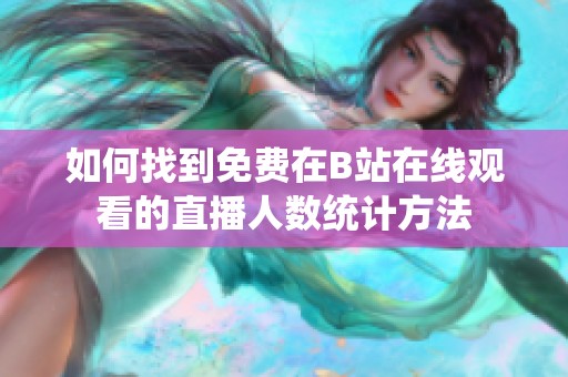 如何找到免费在B站在线观看的直播人数统计方法