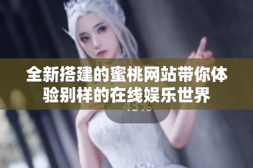 全新搭建的蜜桃网站带你体验别样的在线娱乐世界