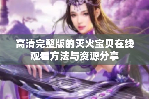 高清完整版的灭火宝贝在线观看方法与资源分享