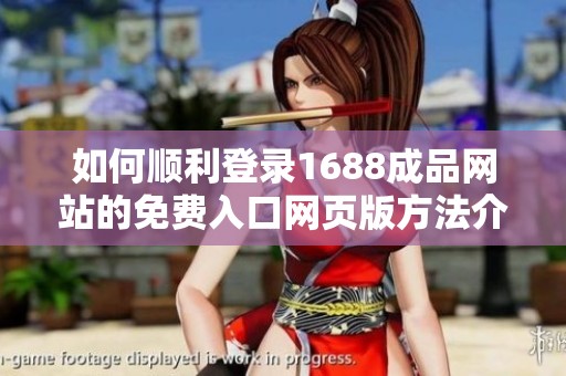 如何顺利登录1688成品网站的免费入口网页版方法介绍