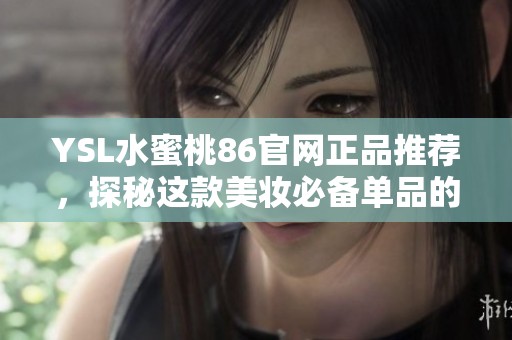 YSL水蜜桃86官网正品推荐，探秘这款美妆必备单品的魅力