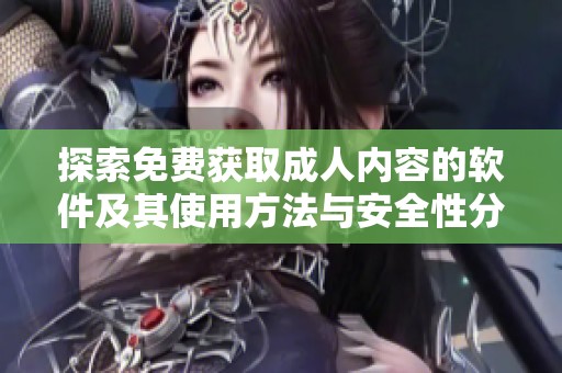 探索免费获取成人内容的软件及其使用方法与安全性分析