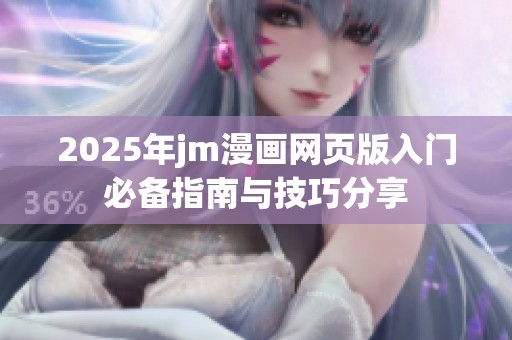 2025年jm漫画网页版入门必备指南与技巧分享