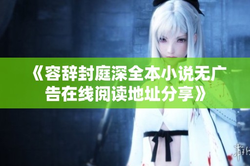 《容辞封庭深全本小说无广告在线阅读地址分享》