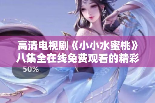 高清电视剧《小小水蜜桃》八集全在线免费观看的精彩体验