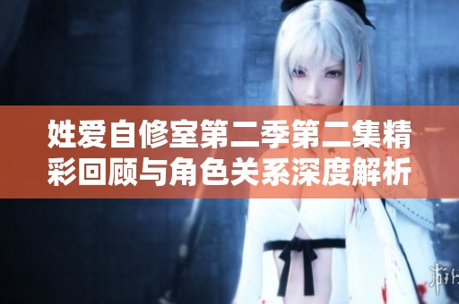 姓爱自修室第二季第二集精彩回顾与角色关系深度解析