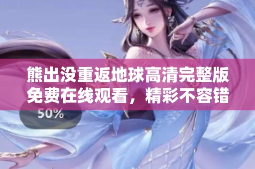 熊出没重返地球高清完整版免费在线观看，精彩不容错过