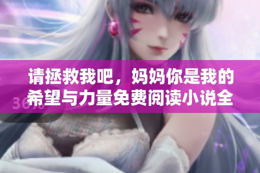 请拯救我吧，妈妈你是我的希望与力量免费阅读小说全新体验