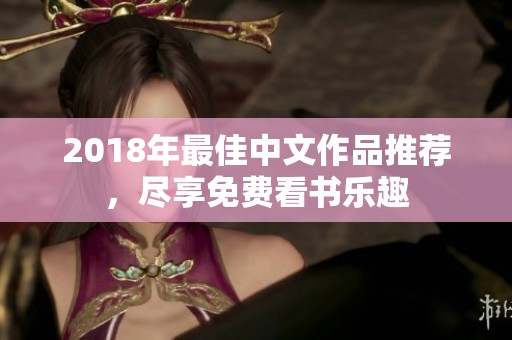 2018年最佳中文作品推荐，尽享免费看书乐趣