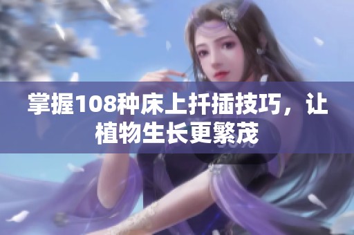 掌握108种床上扦插技巧，让植物生长更繁茂