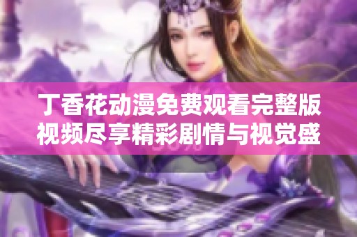 丁香花动漫免费观看完整版视频尽享精彩剧情与视觉盛宴