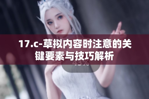 17.c-草拟内容时注意的关键要素与技巧解析