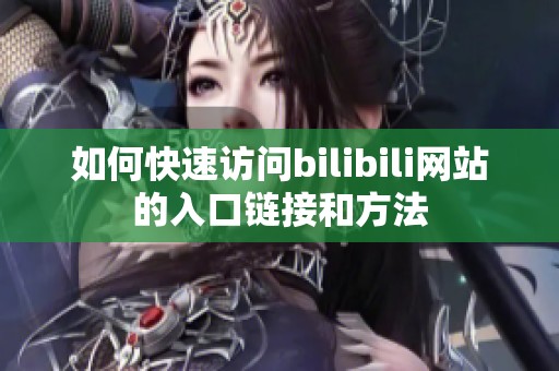 如何快速访问bilibili网站的入口链接和方法