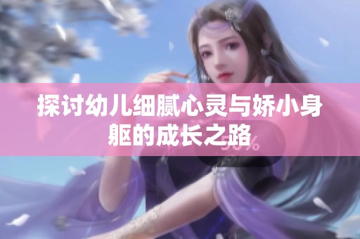 探讨幼儿细腻心灵与娇小身躯的成长之路
